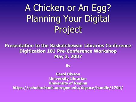 A Chicken or An Egg? Planning Your Digital Project Presentation to the Saskatchewan Libraries Conference Digitization 101 Pre-Conference Workshop May 3,