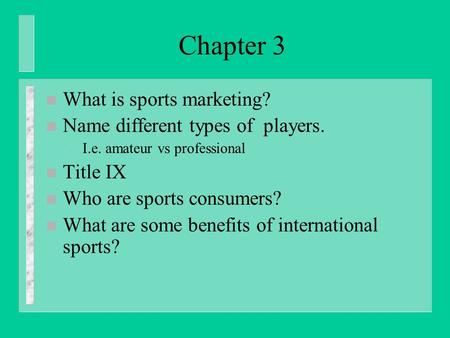 Chapter 3 n What is sports marketing? n Name different types of players. – I.e. amateur vs professional n Title IX n Who are sports consumers? n What are.