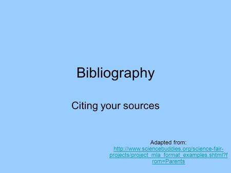 Bibliography Citing your sources Adapted from:  projects/project_mla_format_examples.shtml?f rom=Parents