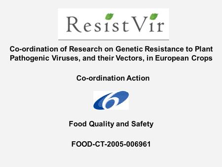 Co-ordination Action Co-ordination of Research on Genetic Resistance to Plant Pathogenic Viruses, and their Vectors, in European Crops FOOD-CT-2005-006961.