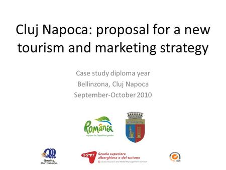 Cluj Napoca: proposal for a new tourism and marketing strategy Case study diploma year Bellinzona, Cluj Napoca September-October 2010.