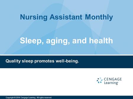 Nursing Assistant Monthly Copyright © 2014 Cengage Learning. All rights reserved. Quality sleep promotes well-being. Sleep, aging, and health.
