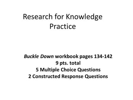 Research for Knowledge Practice Buckle Down workbook pages 134-142 9 pts. total 5 Multiple Choice Questions 2 Constructed Response Questions.