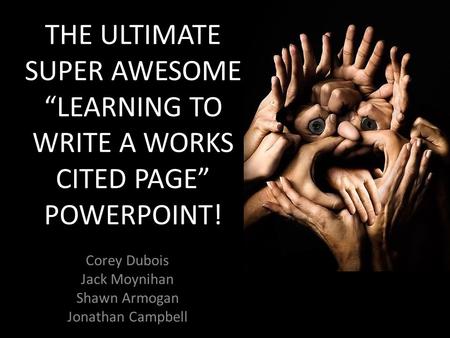 THE ULTIMATE SUPER AWESOME “LEARNING TO WRITE A WORKS CITED PAGE” POWERPOINT! Corey Dubois Jack Moynihan Shawn Armogan Jonathan Campbell.