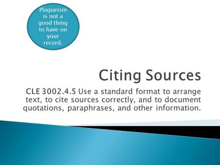 CLE 3002.4.5 Use a standard format to arrange text, to cite sources correctly, and to document quotations, paraphrases, and other information. Plagiarism.