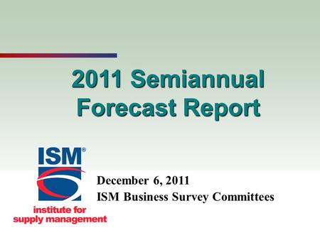 1 2011 Semiannual Forecast Report December 6, 2011 ISM Business Survey Committees.