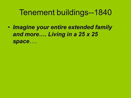 Tenement buildings--1840 Imagine your entire extended family and more…. Living in a 25 x 25 space….