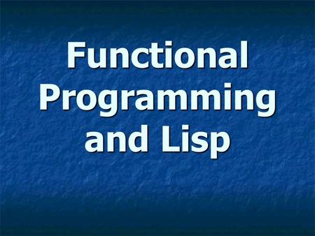 Functional Programming and Lisp. Overview In a functional programming language, functions are first class objects. In a functional programming language,