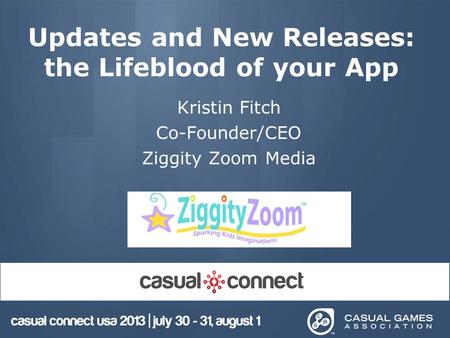 Updates and New Releases: the Lifeblood of your App Kristin Fitch Co-Founder/CEO Ziggity Zoom Media.