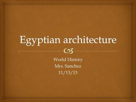 World History Mrs. Sanchez 11/13/13.   Standard H-SS 6.2.5  I will be able to describe the importance of Egyptian architecture when taking Cornell.