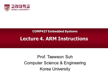 Lecture 4. ARM Instructions Prof. Taeweon Suh Computer Science & Engineering Korea University COMP427 Embedded Systems.