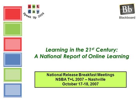 Learning in the 21 st Century: A National Report of Online Learning National Release Breakfast Meetings NSBA T+L 2007 – Nashville October 17-18, 2007.