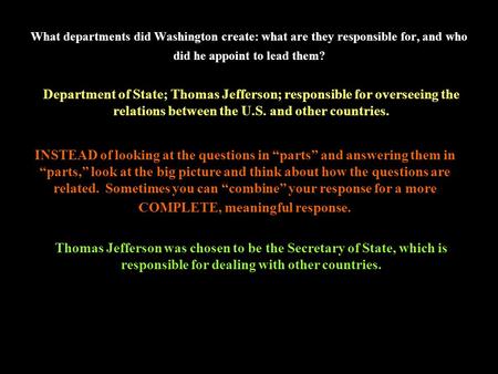 What departments did Washington create: what are they responsible for, and who did he appoint to lead them? Department of State; Thomas Jefferson; responsible.