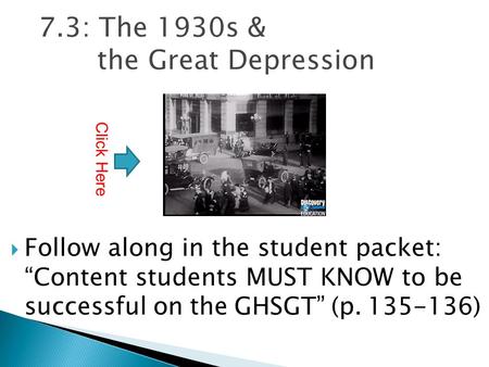 7.3: The 1930s & the Great Depression  Follow along in the student packet: “Content students MUST KNOW to be successful on the GHSGT” (p. 135-136) Click.