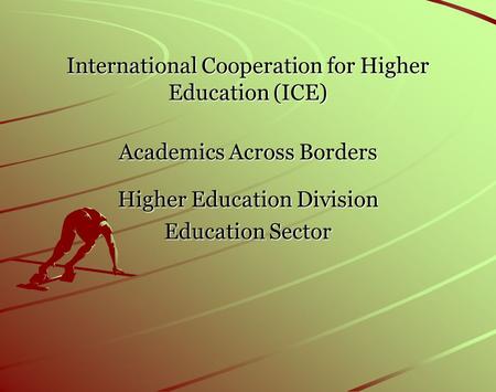 International Cooperation for Higher Education (ICE) Academics Across Borders Higher Education Division Education Sector.
