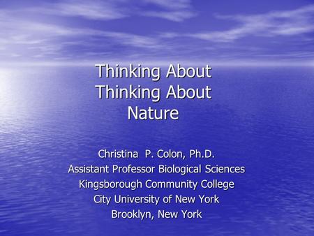 Thinking About Thinking About Nature Christina P. Colon, Ph.D. Assistant Professor Biological Sciences Kingsborough Community College City University of.