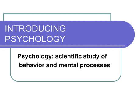 INTRODUCING PSYCHOLOGY Psychology: scientific study of behavior and mental processes.