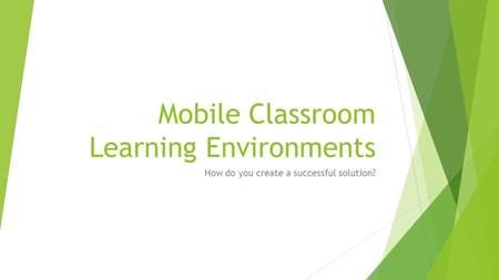 Mobile Classroom Learning Environments How do you create a successful solution?