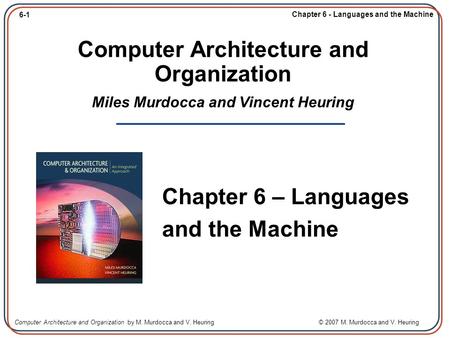 6-1 Chapter 6 - Languages and the Machine Computer Architecture and Organization by M. Murdocca and V. Heuring © 2007 M. Murdocca and V. Heuring Computer.