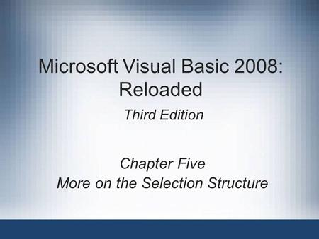 Microsoft Visual Basic 2008: Reloaded Third Edition Chapter Five More on the Selection Structure.