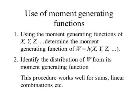 Use of moment generating functions 1.Using the moment generating functions of X, Y, Z, …determine the moment generating function of W = h(X, Y, Z, …).