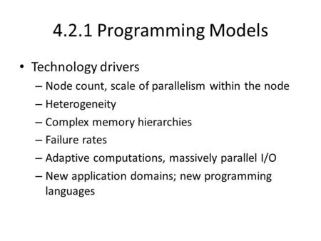 4.2.1 Programming Models Technology drivers – Node count, scale of parallelism within the node – Heterogeneity – Complex memory hierarchies – Failure rates.
