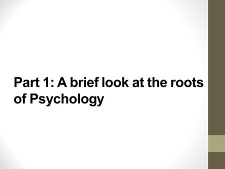Part 1: A brief look at the roots of Psychology. A quote… “Psychology has a long past, but a short history.” -Hermann Ebbinghaus What do you think this.
