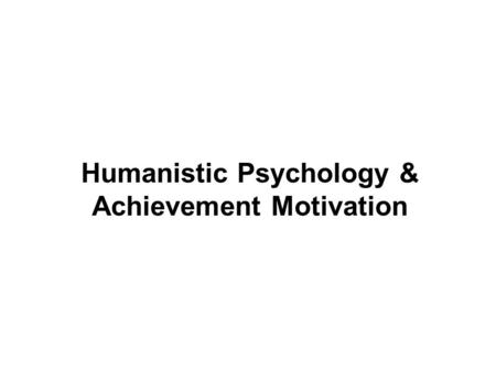 Humanistic Psychology & Achievement Motivation. I. Fundamental Concepts A. Free Will: the belief that behavior is caused by a person’s independent decisions.