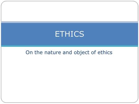 On the nature and object of ethics