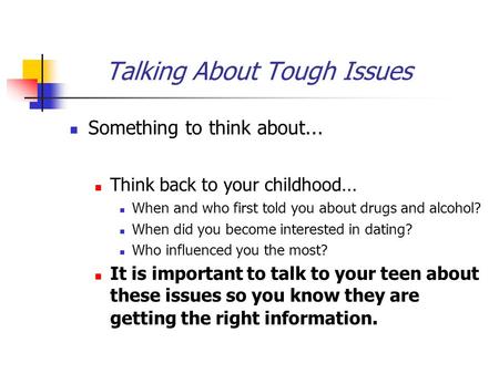 Talking About Tough Issues Something to think about … Think back to your childhood … When and who first told you about drugs and alcohol? When did you.
