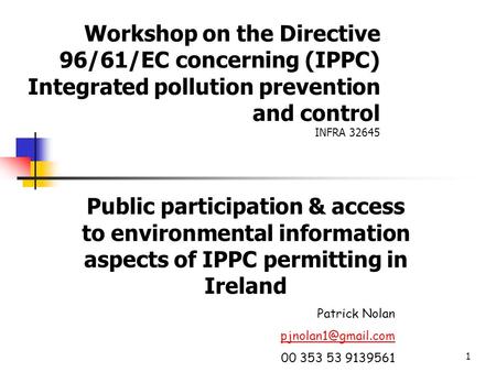 1 Workshop on the Directive 96/61/EC concerning (IPPC) Integrated pollution prevention and control INFRA 32645 Public participation & access to environmental.