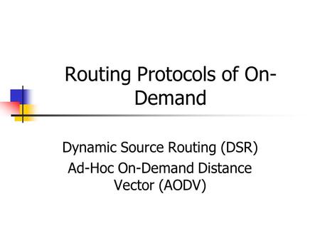 Routing Protocols of On- Demand Dynamic Source Routing (DSR) Ad-Hoc On-Demand Distance Vector (AODV)