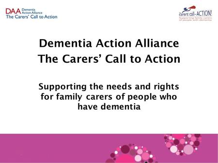 Dementia Action Alliance The Carers’ Call to Action Supporting the needs and rights for family carers of people who have dementia.