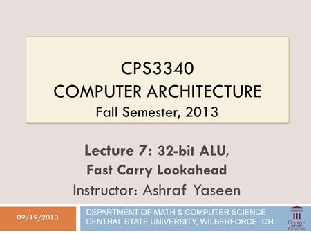 CPS3340 COMPUTER ARCHITECTURE Fall Semester, 2013 09/19/2013 Lecture 7: 32-bit ALU, Fast Carry Lookahead Instructor: Ashraf Yaseen DEPARTMENT OF MATH &
