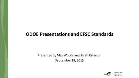 ODOE Presentations and EFSC Standards Presented by Max Woods and Sarah Esterson September 18, 2015.