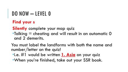 DO NOW – LEVEL 0 Find your s Silently complete your map quiz  Talking = cheating and will result in an automatic 0 and 2 demerits. You must label the.