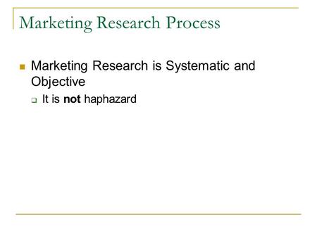 Marketing Research Process Marketing Research is Systematic and Objective  It is not haphazard.