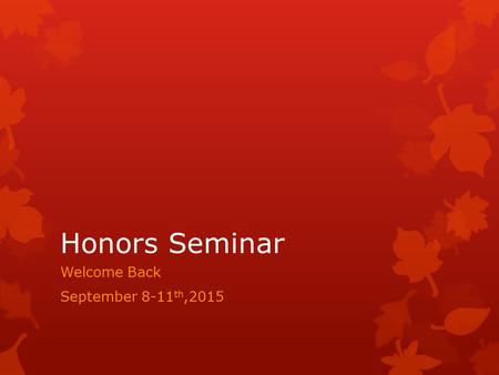 Honors Seminar Welcome Back September 8-11 th,2015.