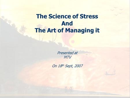 1 The Science of Stress And The Art of Managing it Presented at MTV On 18 th Sept, 2007.