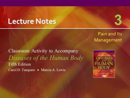 Lecture Notes Classroom Activity to Accompany Diseases of the Human Body Fifth Edition Carol D. Tamparo Marcia A. Lewis 3 Pain and Its Management.