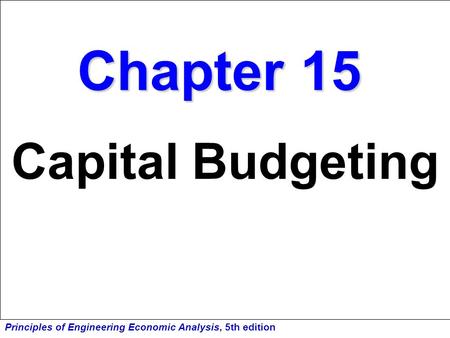 Principles of Engineering Economic Analysis, 5th edition Chapter 15 Capital Budgeting.