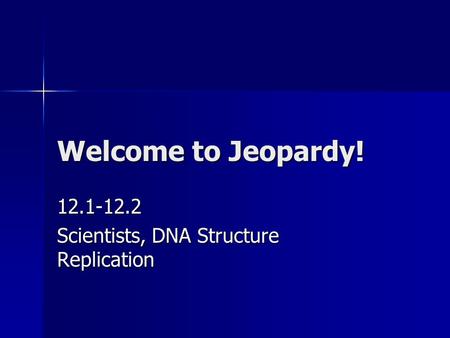 Welcome to Jeopardy! 12.1-12.2 Scientists, DNA Structure Replication.