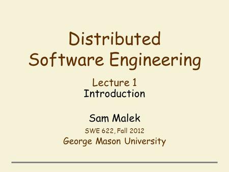 Distributed Software Engineering Lecture 1 Introduction Sam Malek SWE 622, Fall 2012 George Mason University.