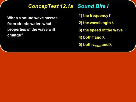 ConcepTest 12.1a ConcepTest 12.1a Sound Bite I 1) the frequency f 2) the wavelength 3) the speed of the wave 4) both f and 5) both v wave and When a sound.