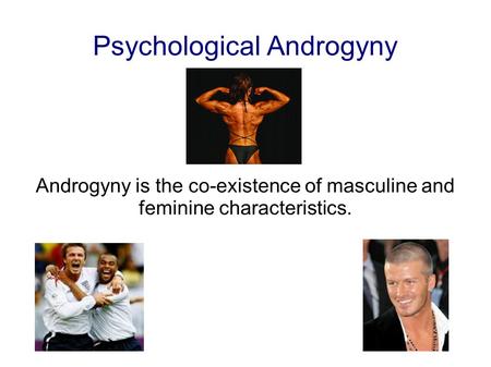 Psychological Androgyny Androgyny is the co-existence of masculine and feminine characteristics.
