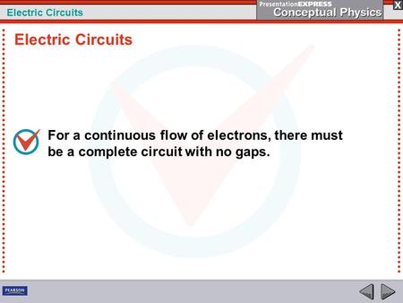 Electric Circuits For a continuous flow of electrons, there must be a complete circuit with no gaps. Electric Circuits.