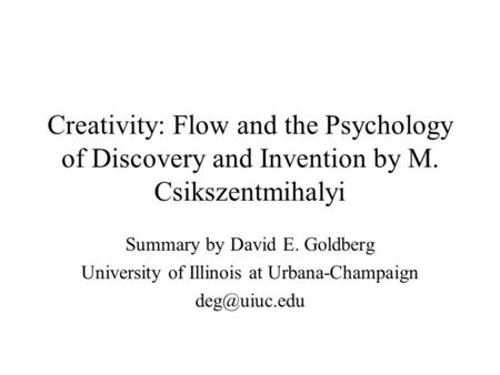 Creativity: Flow and the Psychology of Discovery and Invention by M. Csikszentmihalyi Summary by David E. Goldberg University of Illinois at Urbana-Champaign.