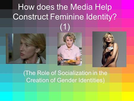 How does the Media Help Construct Feminine Identity? (1) (The Role of Socialization in the Creation of Gender Identities)
