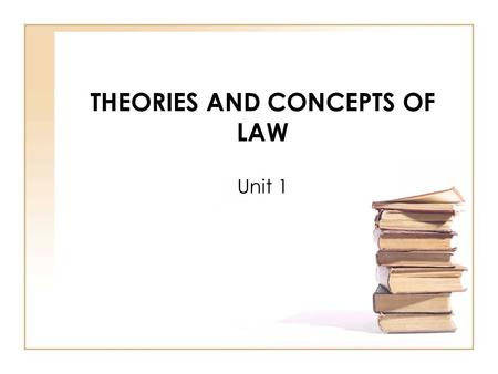 THEORIES AND CONCEPTS OF LAW Unit 1. NATURAL LAW and POSITIVE LAW Natural Law is the philosophical basis of law. Positive Law is the working of the law.