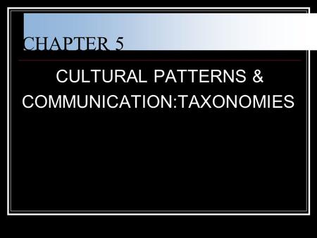 CHAPTER 5 CULTURAL PATTERNS & COMMUNICATION:TAXONOMIES.